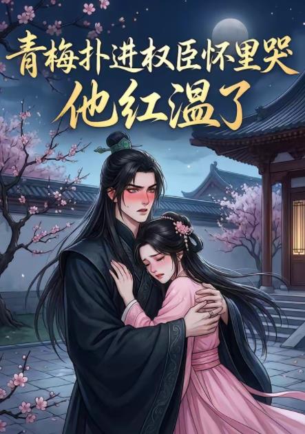 青梅扑进权臣怀里哭，他红温了(全集)